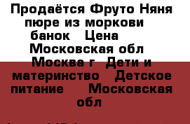 Продаётся Фруто Няня пюре из моркови 12 банок › Цена ­ 15 - Московская обл., Москва г. Дети и материнство » Детское питание   . Московская обл.